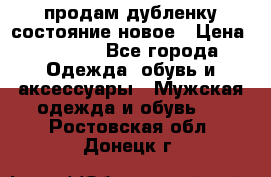 продам дубленку состояние новое › Цена ­ 6 000 - Все города Одежда, обувь и аксессуары » Мужская одежда и обувь   . Ростовская обл.,Донецк г.